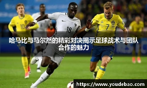 哈马比与马尔然的精彩对决揭示足球战术与团队合作的魅力